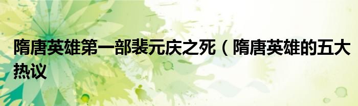 隋唐英雄第一部裴元庆之死(隋唐英雄的五大热议