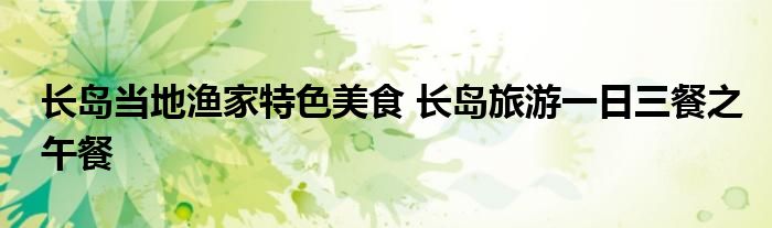 长岛当地渔家特色美食 长岛旅游一日三餐之午餐