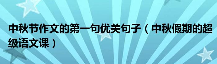 中秋节作文的第一句优美句子(中秋假期的超级语文课)