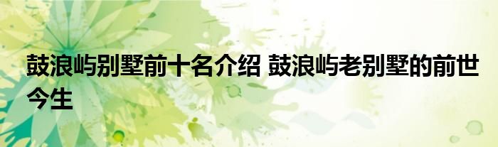 鼓浪屿别墅前十名介绍 鼓浪屿老别墅的前世今生