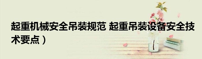起重机械安全吊装规范 起重吊装设备安全技术要点)