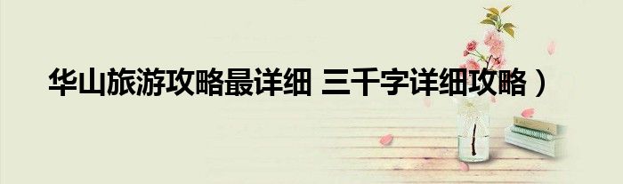 华山旅游攻略最详细 三千字详细攻略)