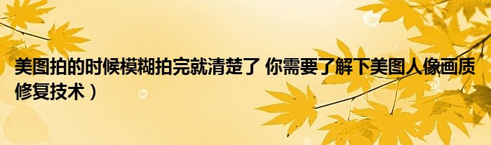 美图拍的时候模糊拍完就清楚了 你需要了解下美图人像画质修复技术）