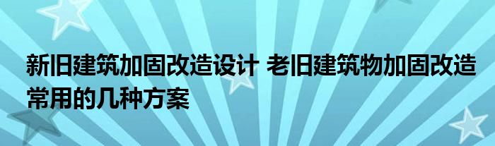 新旧建筑加固改造设计 老旧建筑物加固改造常用的几种方案