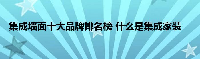 集成墙面十大品牌排名榜 什么是集成家装