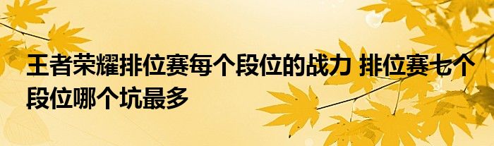 王者荣耀排位赛每个段位的战力 排位赛七个段位哪个坑最多