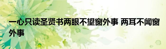 一心只读圣贤书两眼不望窗外事 两耳不闻窗外事
