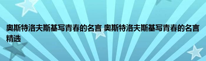 奥斯特洛夫斯基写青春的名言 奥斯特洛夫斯基写青春的名言精选