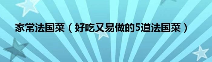 家常法国菜(好吃又易做的5道法国菜)