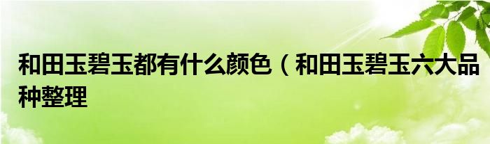 和田玉碧玉都有什么颜色(和田玉碧玉六大品种整理