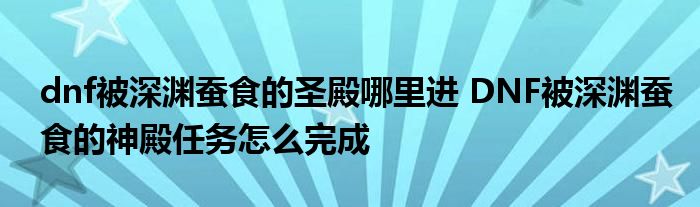 dnf被深渊蚕食的圣殿哪里进 DNF被深渊蚕食的神殿任务怎么完成