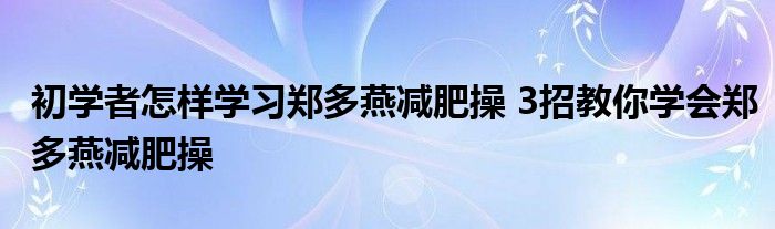 初学者怎样学习郑多燕减肥操 3招教你学会郑多燕减肥操