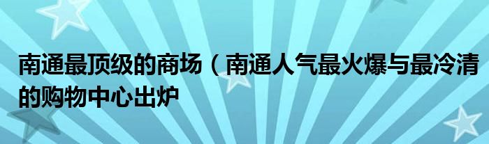 南通最顶级的商场(南通人气最火爆与最冷清的购物中心出炉