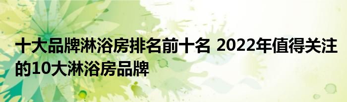 十大品牌淋浴房排名前十名 2022年值得关注的10大淋浴房品牌