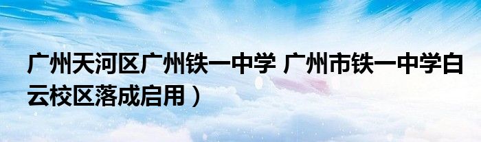 广州天河区广州铁一中学 广州市铁一中学白云校区落成启用）