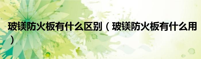 玻镁防火板有什么区别(玻镁防火板有什么用)