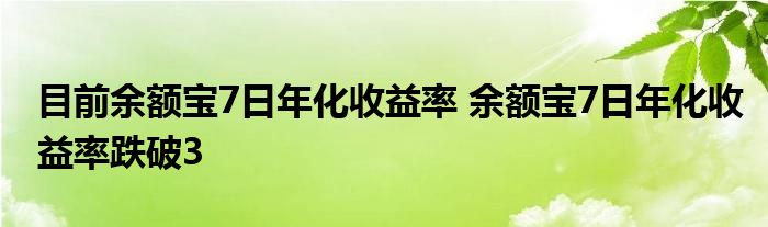 目前余额宝7日年化收益率 余额宝7日年化收益率跌破3