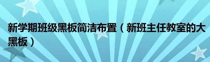 新学期班级黑板简洁布置(新班主任教室的大黑板)