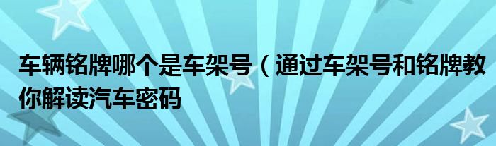 车辆铭牌哪个是车架号(通过车架号和铭牌教你解读汽车密码