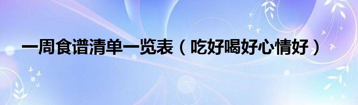 一周食谱清单一览表(吃好喝好心情好)