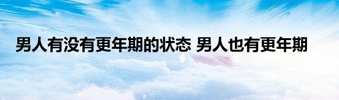 男人有没有更年期的状态 男人也有更年期