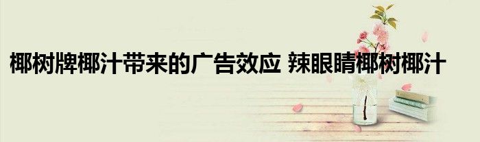 椰树牌椰汁带来的广告效应 辣眼睛椰树椰汁