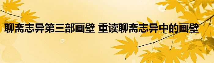 聊斋志异第三部画壁 重读聊斋志异中的画壁