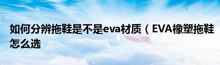 如何分辨拖鞋是不是eva材质（EVA橡塑拖鞋怎么选