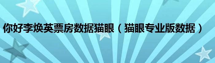 你好李焕英票房数据猫眼(猫眼专业版数据)