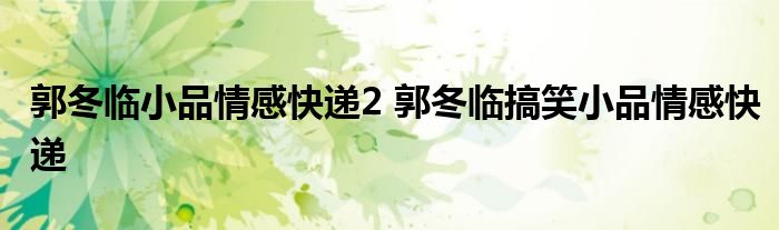 郭冬临小品情感快递2 郭冬临搞笑小品情感快递