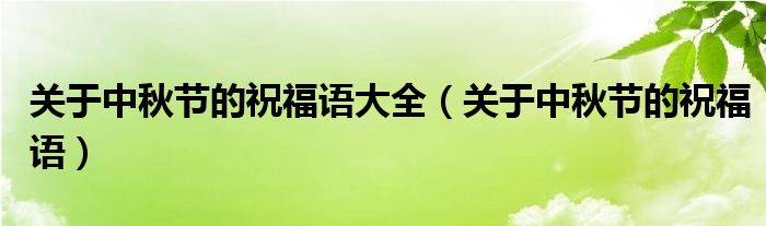 关于中秋节的祝福语大全（关于中秋节的祝福语）