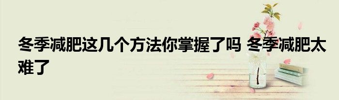 冬季减肥这几个方法你掌握了吗 冬季减肥太难了