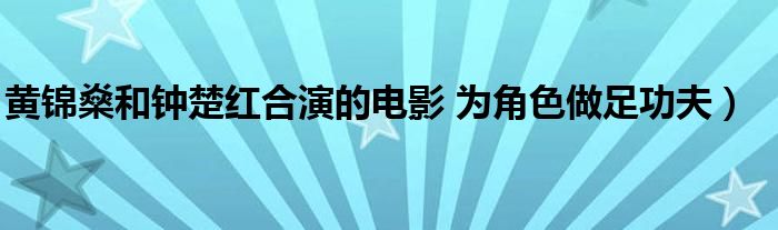 黄锦燊和钟楚红合演的电影 为角色做足功夫）