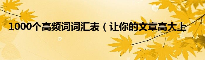 1000个高频词词汇表（让你的文章高大上