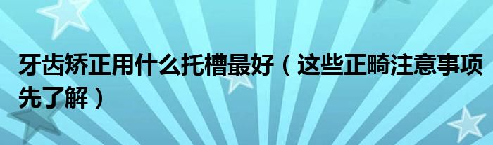 牙齿矫正用什么托槽最好(这些正畸注意事项先了解)