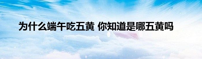为什么端午吃五黄 你知道是哪五黄吗