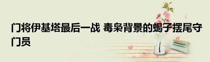 门将伊基塔最后一战 毒枭背景的蝎子摆尾守门员