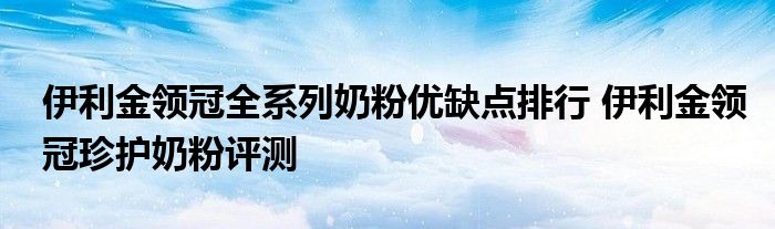 伊利金领冠全系列奶粉优缺点排行 伊利金领冠珍护奶粉评测