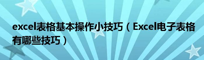 excel表格基本操作小技巧（Excel电子表格有哪些技巧）