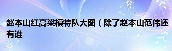 赵本山红高粱模特队大图(除了赵本山范伟还有谁