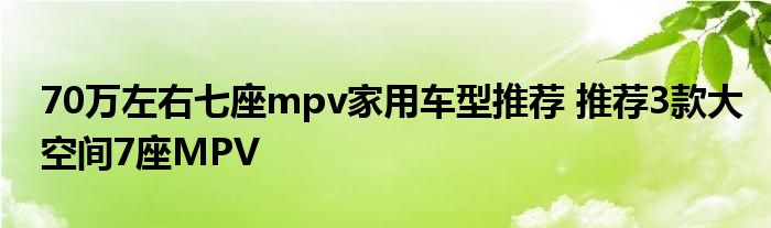 70万左右七座mpv家用车型推荐 推荐3款大空间7座MPV