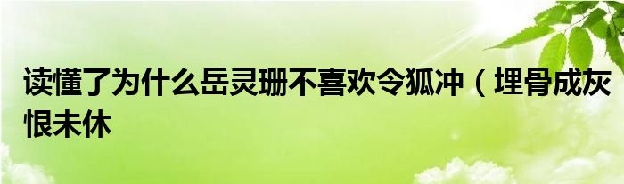 读懂了为什么岳灵珊不喜欢令狐冲（埋骨成灰恨未休