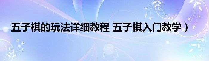 五子棋的玩法详细教程 五子棋入门教学)