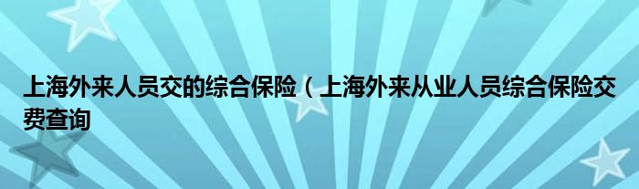 上海外来人员交的综合保险(上海外来从业人员综合保险交费查询