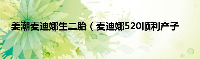姜潮麦迪娜生二胎(麦迪娜520顺利产子