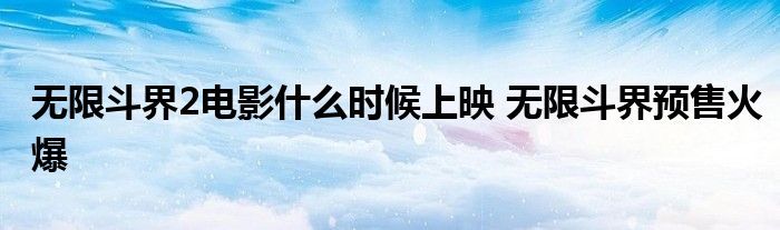 无限斗界2电影什么时候上映 无限斗界预售火爆
