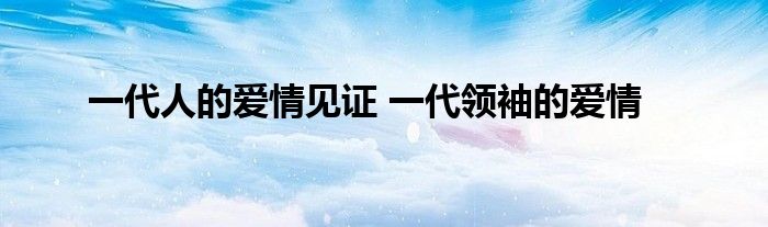 一代人的爱情见证 一代领袖的爱情