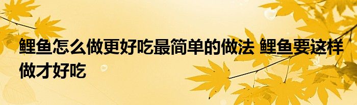 鲤鱼怎么做更好吃最简单的做法 鲤鱼要这样做才好吃