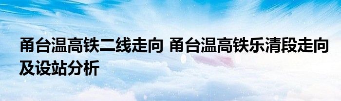 甬台温高铁二线走向 甬台温高铁乐清段走向及设站分析