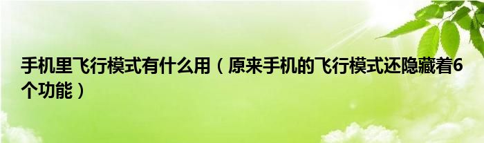 手机里飞行模式有什么用(原来手机的飞行模式还隐藏着6个功能)